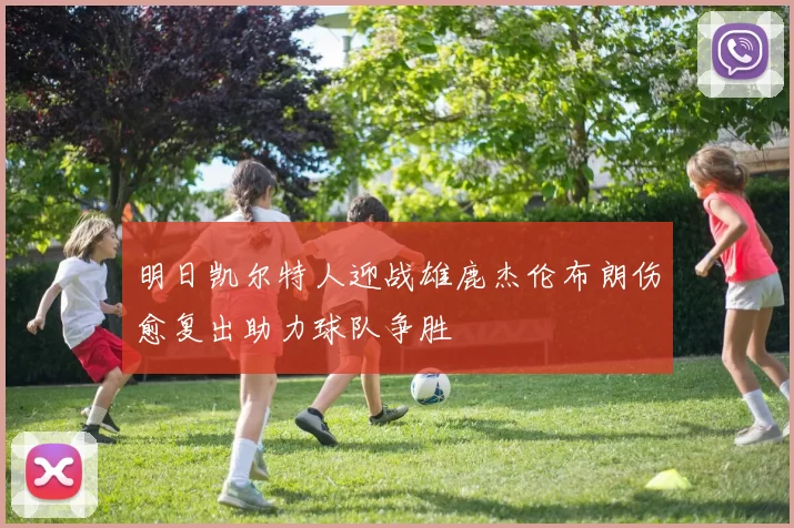 明日凯尔特人迎战雄鹿杰伦布朗伤愈复出助力球队争胜