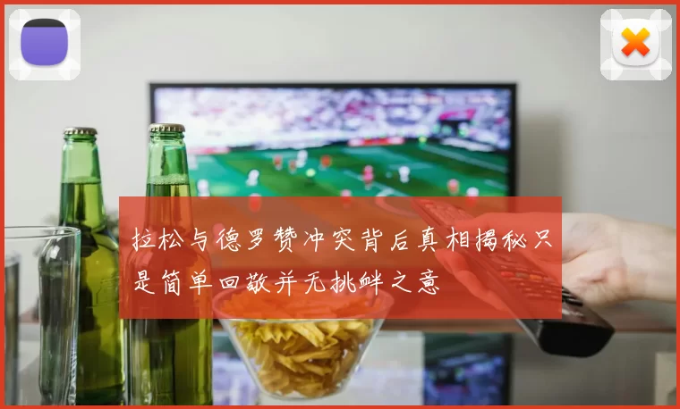 拉松与德罗赞冲突背后真相揭秘只是简单回敬并无挑衅之意