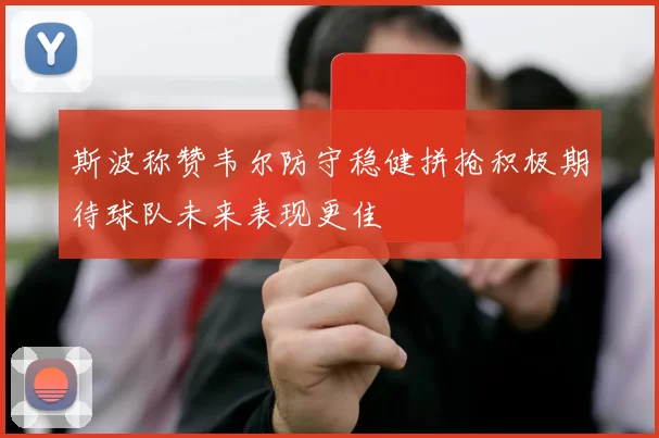 斯波称赞韦尔防守稳健拼抢积极期待球队未来表现更佳
